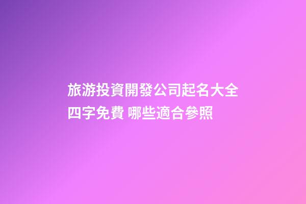旅游投資開發公司起名大全四字免費 哪些適合參照-第1張-公司起名-玄機派